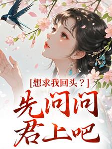 哪里能找到想求我回头？先问问君上吧小说的最新更新和免费章节？
