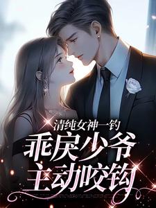 清纯女神一钓，乖戾少爷主动咬钩这本小说怎么样？免费在线阅读试试