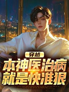 穿越：本神医治病就是快准狠这本小说怎么样？免费在线阅读试试