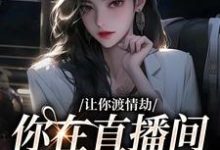 让你渡情劫，你在直播间钓大哥？小说的免费电子版在哪里可以下载或阅读？-美妙文学