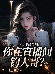 让你渡情劫，你在直播间钓大哥？小说的免费电子版在哪里可以下载或阅读？