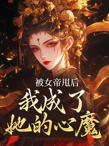 完结版《被女帝甩后，我成了她的心魔》免费阅读