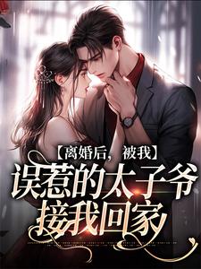 在线免费阅读离婚后，被我误惹的太子爷接我回家完整小说