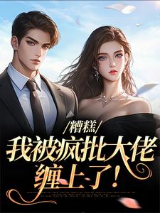 哪里可以免费找到糟糕，我被疯批大佬缠上了！？