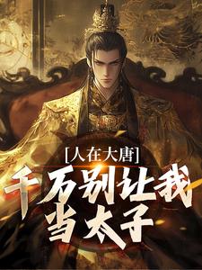 完结版《人在大唐，千万别让我当太子》免费阅读