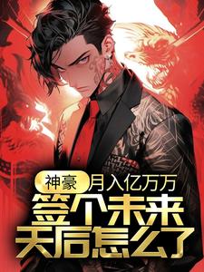 神豪：月入亿万万，签个未来天后怎么了？小说免费资源，神豪：月入亿万万，签个未来天后怎么了？在线阅读