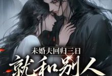 在线免费阅读未婚夫回归三日，就和别人私定终身完整小说-美妙文学