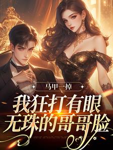已完结小说《马甲一掉，我狂打有眼无珠的哥哥脸》在线阅读