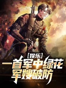 娱乐：一首军中绿花，军嫂破防最新章节，娱乐：一首军中绿花，军嫂破防在线阅读