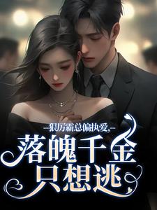 无删减版《狠厉霸总偏执爱，落魄千金只想逃》免费阅读
