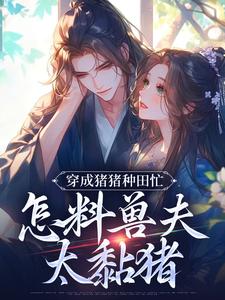 男女主人公穆九溪楚玄小说穿成猪猪种田忙，怎料兽夫太黏猪免费阅读