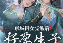 《京城贵女觉醒后，好孕生子被娇宠》小说在线试读，《京城贵女觉醒后，好孕生子被娇宠》最新章节目录-美妙文学