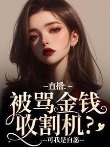 直播：被骂金钱收割机？可我是自愿盛慕，直播：被骂金钱收割机？可我是自愿在线无弹窗阅读