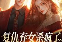 无删减版《复仇弃女杀疯了,全家悔不当初》在线免费阅读-美妙文学