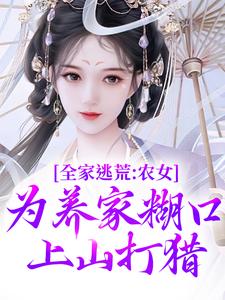 全家逃荒：农女为养家糊口上山打猎小说免费资源，全家逃荒：农女为养家糊口上山打猎在线阅读