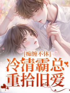 痴缠不休：冷清霸总重拾旧爱最新章节，痴缠不休：冷清霸总重拾旧爱免费阅读