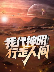 已完结小说《我代神明，行走人间》最新章节