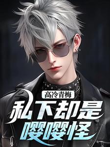高冷青梅私下却是嘤嘤怪小说，高冷青梅私下却是嘤嘤怪免费阅读