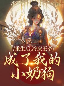 重生后，冷戾王爷成了我的小奶狗小说免费资源，重生后，冷戾王爷成了我的小奶狗在线阅读