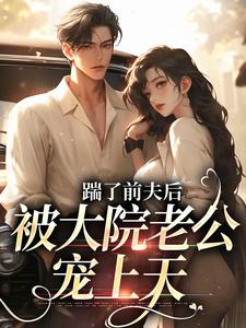 《踹了前夫后，被大院老公宠上天》小说在线试读，《踹了前夫后，被大院老公宠上天》最新章节目录