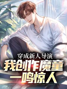 《穿成新人导演，我创作魔童一鸣惊人》全集免费在线阅读（苏铭）