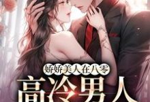 已完结小说《娇娇美人在八零，高冷男人不经撩》最新章节-美妙文学