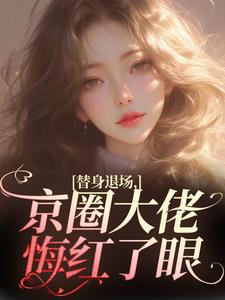 替身退场，京圈大佬悔红了眼全章节免费在线阅读，姜娴蔺元洲完结版