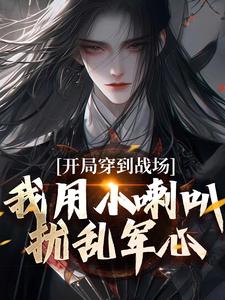 开局穿到战场，我用小喇叭扰乱军心小说，开局穿到战场，我用小喇叭扰乱军心最新章节