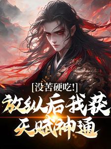 无删减版《没苦硬吃！放纵后我获天赋神通！》在线阅读