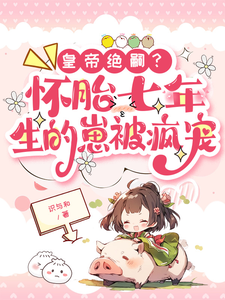 皇帝绝嗣？怀胎七年生的崽被疯宠小说，皇帝绝嗣？怀胎七年生的崽被疯宠最新章节