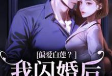偏爱白莲?我闪婚后他急了小说在线免费阅读,偏爱白莲?我闪婚后他急了无删减版-美妙文学