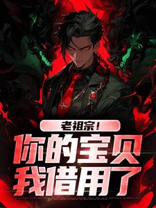 无删减版《老祖宗！你的宝贝我借用了》章节目录在线阅读