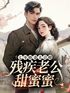 七零娇妻太会撩，残疾老公甜蜜蜜罗念初叶瑾南，七零娇妻太会撩，残疾老公甜蜜蜜在线阅读