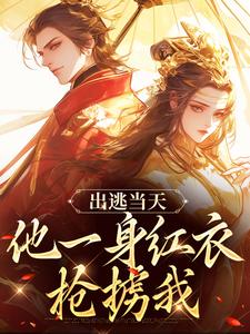 主人公叫谢怀柔沈亦之的小说出逃当天，他一身红衣抢掳我在线阅读