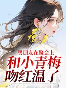 主人公徐乔兮小说男朋友在聚会上，和小青梅吻红温了在线阅读