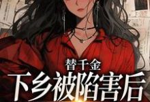 主角温婉婷谢言泽小说无删减版在线阅读，替千金下乡被陷害后，我重生了免费看-美妙文学