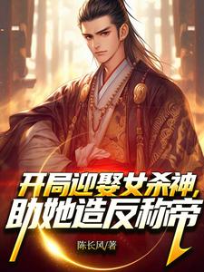 已完结小说《开局迎娶女杀神，助她造反称帝！》免费阅读