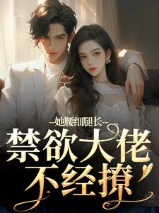 主角颜青柠顾南弦小说她腰细腿长，禁欲大佬不经撩免费阅读