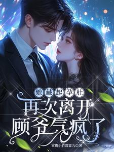 她藏起孕肚再次离开，顾爷气疯了顾宸秦舒予在线免费阅读
