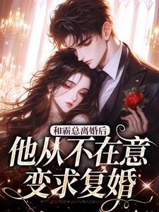 小说《和霸总离婚后，他从不在意变求复婚》免费阅读