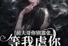前夫哥你别嚣张，等我虐你就老实了小说在线免费阅读，前夫哥你别嚣张，等我虐你就老实了无删减版-美妙文学