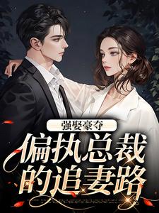 强娶豪夺：偏执总裁的追妻路小说，强娶豪夺：偏执总裁的追妻路最新章节