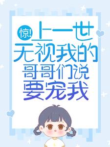 主人公叫苏弄弄顾霁的小说惊！上一世无视我的哥哥们说要宠我在线阅读