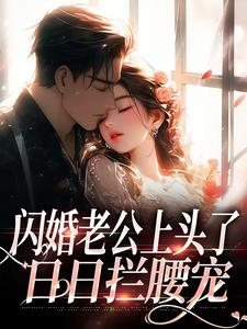 闪婚老公上头了，日日拦腰宠江倪周瑾序，闪婚老公上头了，日日拦腰宠在线阅读