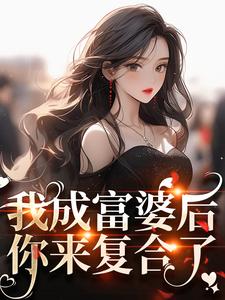 无删减版《我成富婆后，你来复合了？》章节目录在线阅读