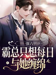 小说《强占：霸总只想每日与她缠绵》免费阅读