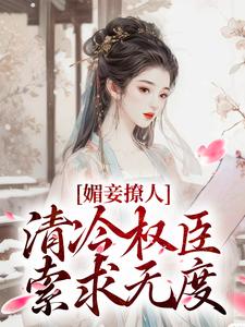 《媚妾撩人，清冷权臣索求无度》小说精彩章节免费试读，叶湘顾青野小说在线阅读