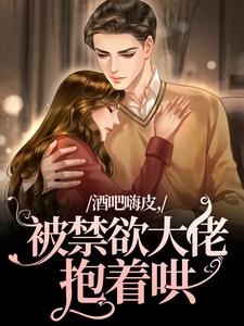 无删减版《酒吧嗨皮，被禁欲大佬抱着哄》在线免费阅读
